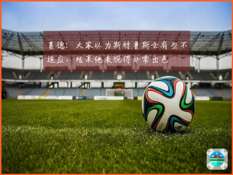 基德：大家以为斯特鲁斯会有些不适应，结果他表现得非常出色