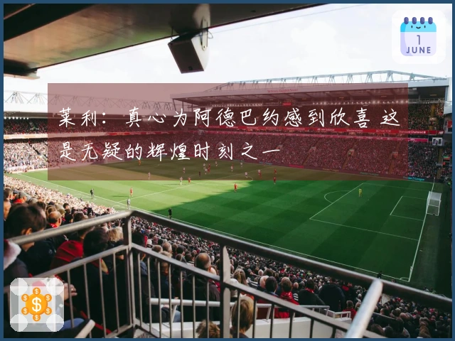 莱利：真心为阿德巴约感到欣喜 这是无疑的辉煌时刻之一