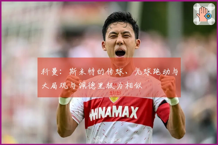 科曼：斯米特的传球、无球跑动与大局观与佩德里极为相似