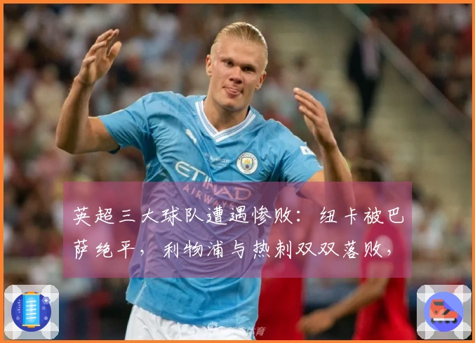 英超三大球队遭遇惨败：纽卡被巴萨绝平，利物浦与热刺双双落败，晋级希望渺茫