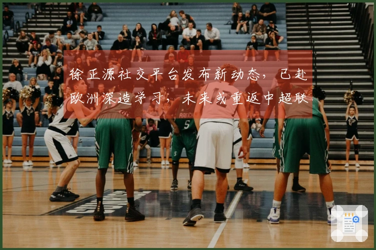 徐正源社交平台发布新动态，已赴欧洲深造学习，未来或重返中超联赛