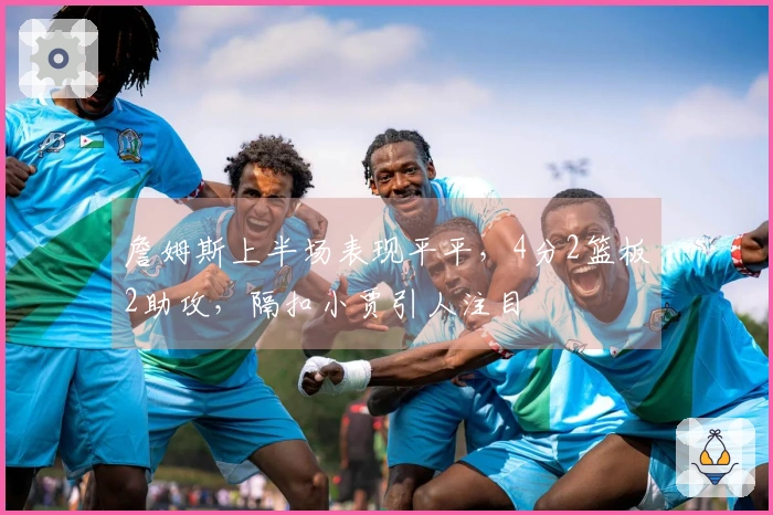 詹姆斯上半场表现平平，4分2篮板2助攻，隔扣小贾引人注目