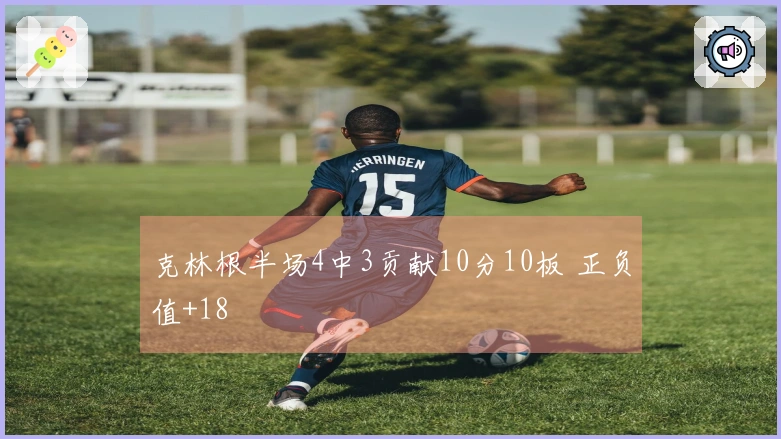 克林根半场4中3贡献10分10板 正负值+18