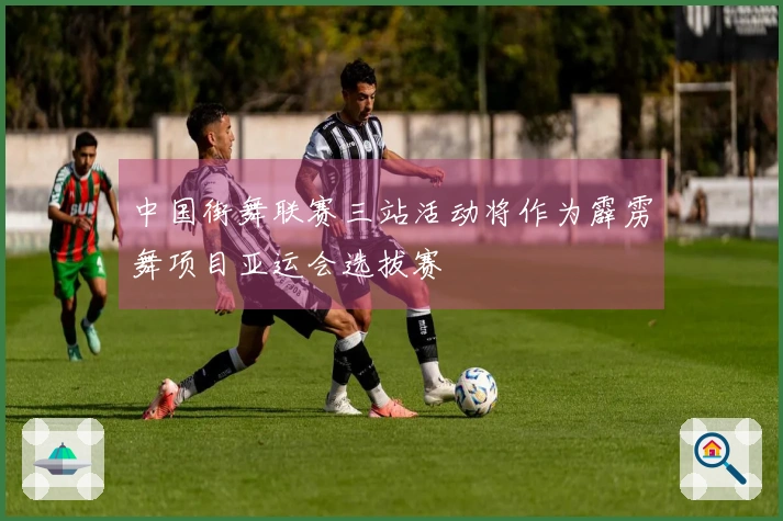 中国街舞联赛三站活动将作为霹雳舞项目亚运会选拔赛