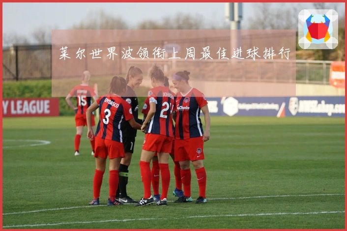 莱尔世界波领衔上周最佳进球排行