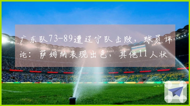 广东队73-89遭辽宁队击败，球员评论：萨姆纳表现出色，其他11人状态低迷
